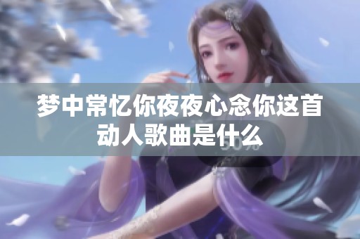 梦中常忆你夜夜心念你这首动人歌曲是什么