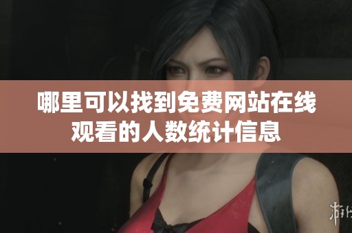 哪里可以找到免费网站在线观看的人数统计信息
