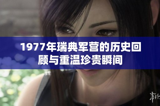 1977年瑞典军营的历史回顾与重温珍贵瞬间