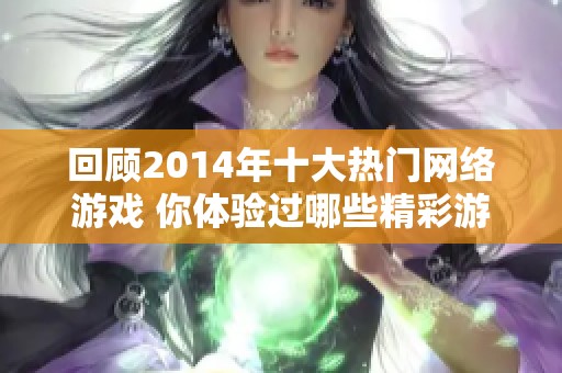 回顾2014年十大热门网络游戏 你体验过哪些精彩游戏？