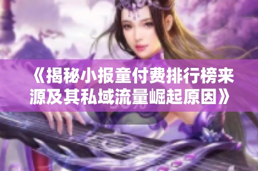 《揭秘小报童付费排行榜来源及其私域流量崛起原因》