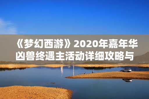 《梦幻西游》2020年嘉年华凶兽终遇主活动详细攻略与玩法分析