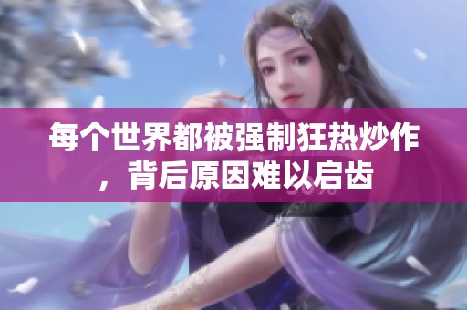 每个世界都被强制狂热炒作，背后原因难以启齿