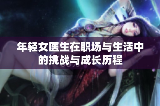 年轻女医生在职场与生活中的挑战与成长历程