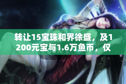 转让15宝珠和界徐盛，及1200元宝与1.6万鱼币，仅需140元！