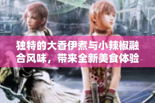 独特的大香伊煮与小辣椒融合风味，带来全新美食体验