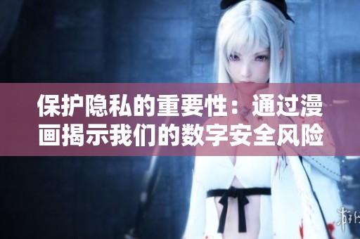 保护隐私的重要性：通过漫画揭示我们的数字安全风险