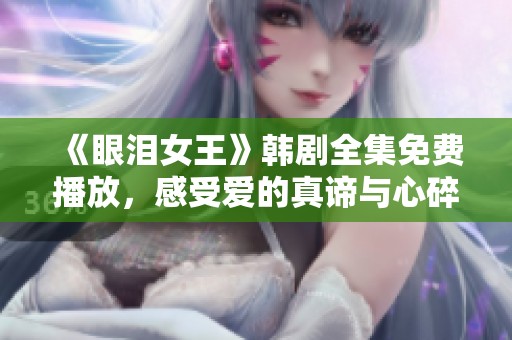 《眼泪女王》韩剧全集免费播放，感受爱的真谛与心碎瞬间