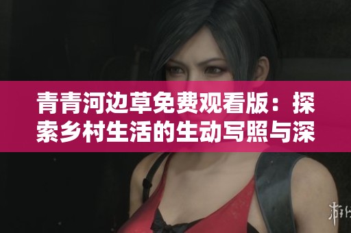 青青河边草免费观看版：探索乡村生活的生动写照与深层意义