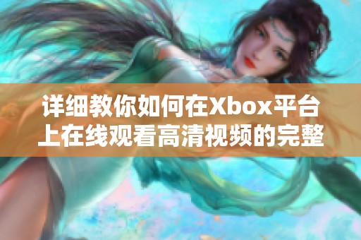 详细教你如何在Xbox平台上在线观看高清视频的完整步骤