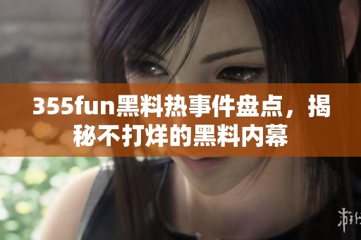 355fun黑料热事件盘点，揭秘不打烊的黑料内幕