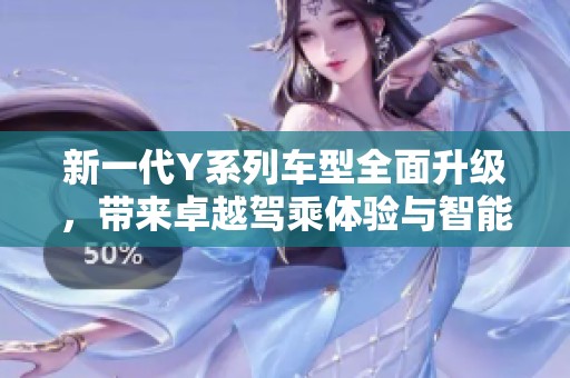 新一代Y系列车型全面升级，带来卓越驾乘体验与智能科技