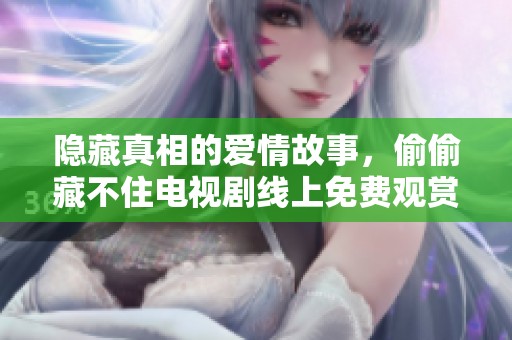 隐藏真相的爱情故事，偷偷藏不住电视剧线上免费观赏