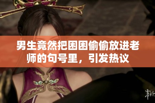 男生竟然把困困偷偷放进老师的句号里，引发热议
