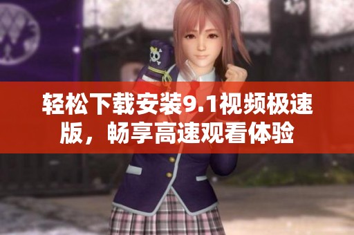 轻松下载安装9.1视频极速版，畅享高速观看体验