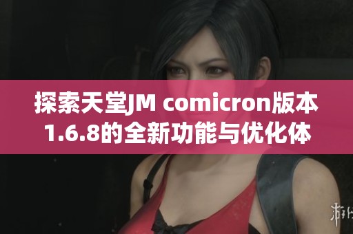 探索天堂JM comicron版本1.6.8的全新功能与优化体验