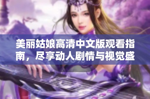 美丽姑娘高清中文版观看指南，尽享动人剧情与视觉盛宴