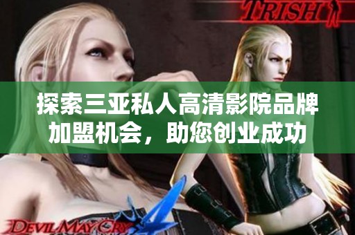 探索三亚私人高清影院品牌加盟机会，助您创业成功