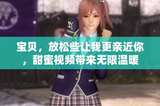 宝贝，放松些让我更亲近你，甜蜜视频带来无限温暖
