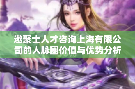 遨聚士人才咨询上海有限公司的人脉圈价值与优势分析