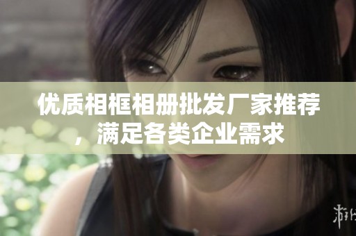 优质相框相册批发厂家推荐，满足各类企业需求