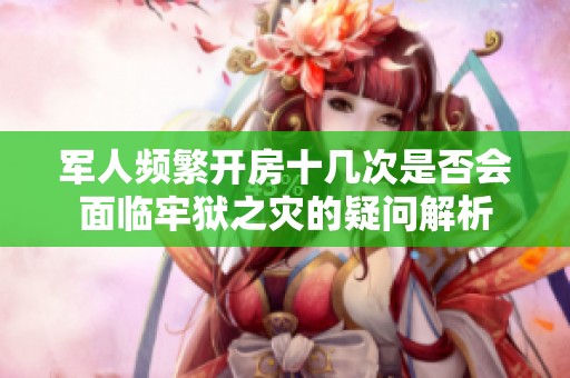 军人频繁开房十几次是否会面临牢狱之灾的疑问解析