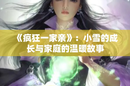 《疯狂一家亲》：小雪的成长与家庭的温暖故事