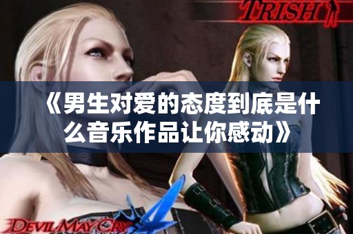 《男生对爱的态度到底是什么音乐作品让你感动》