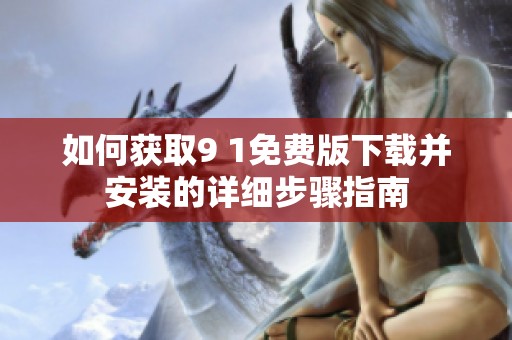 如何获取9 1免费版下载并安装的详细步骤指南