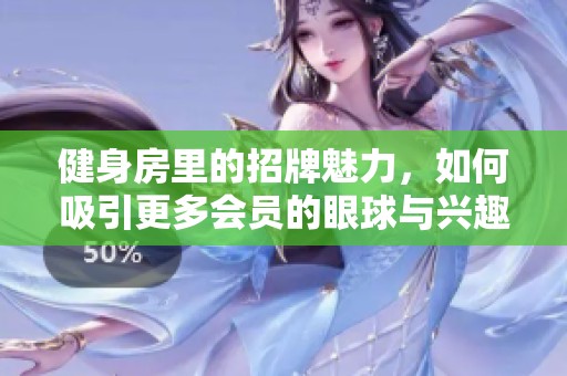 健身房里的招牌魅力，如何吸引更多会员的眼球与兴趣