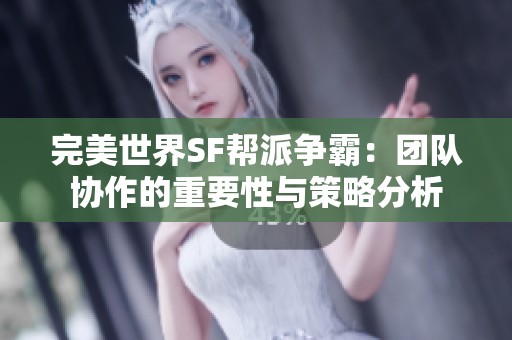 完美世界SF帮派争霸：团队协作的重要性与策略分析