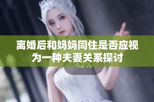 离婚后和妈妈同住是否应视为一种夫妻关系探讨