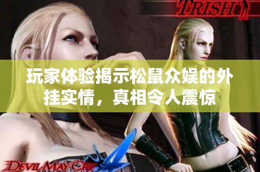 玩家体验揭示松鼠众娱的外挂实情，真相令人震惊