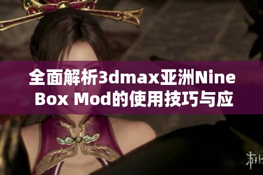 全面解析3dmax亚洲Nine Box Mod的使用技巧与应用实例