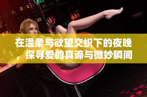 在温柔与欲望交织下的夜晚，探寻爱的真谛与微妙瞬间