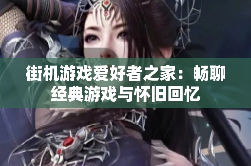 街机游戏爱好者之家：畅聊经典游戏与怀旧回忆