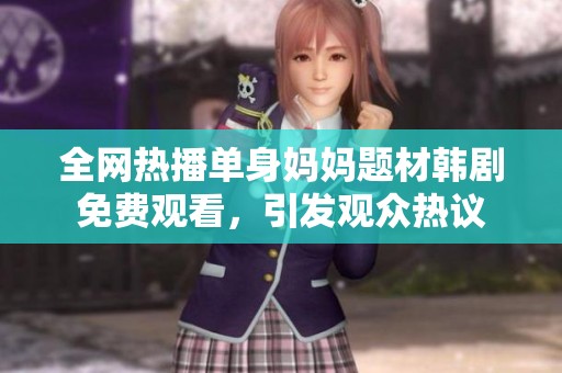 全网热播单身妈妈题材韩剧免费观看，引发观众热议