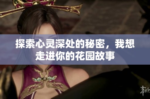 探索心灵深处的秘密，我想走进你的花园故事