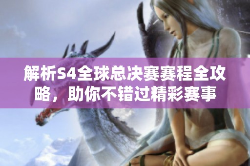 解析S4全球总决赛赛程全攻略，助你不错过精彩赛事