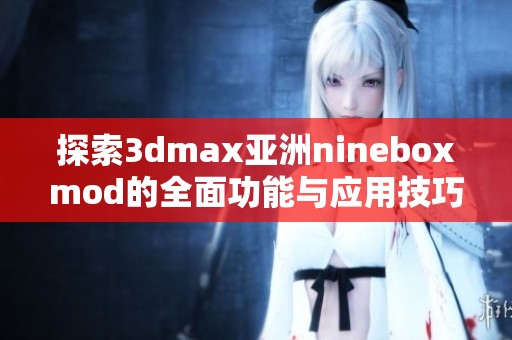 探索3dmax亚洲nineboxmod的全面功能与应用技巧