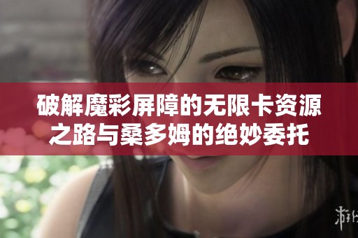破解魔彩屏障的无限卡资源之路与桑多姆的绝妙委托