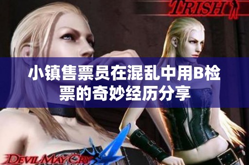 小镇售票员在混乱中用B检票的奇妙经历分享