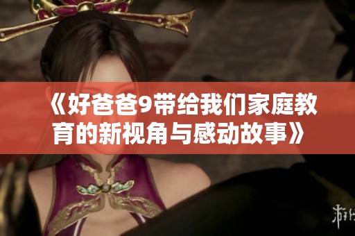 《好爸爸9带给我们家庭教育的新视角与感动故事》