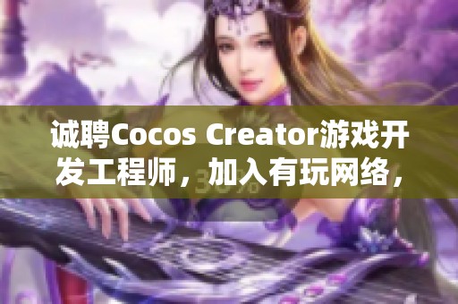 诚聘Cocos Creator游戏开发工程师，加入有玩网络，共创精彩游戏未来