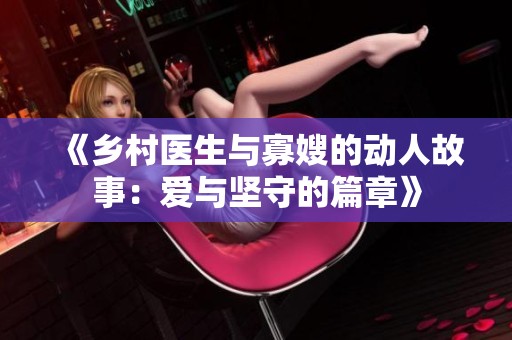 《乡村医生与寡嫂的动人故事：爱与坚守的篇章》