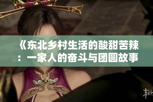 《东北乡村生活的酸甜苦辣：一家人的奋斗与团圆故事》