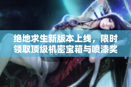 绝地求生新版本上线，限时领取顶级机密宝箱与喷漆奖励