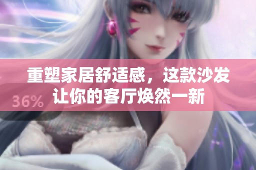 重塑家居舒适感，这款沙发让你的客厅焕然一新