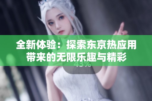 全新体验：探索东京热应用带来的无限乐趣与精彩