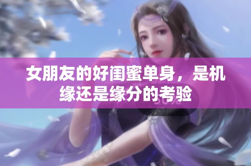 女朋友的好闺蜜单身，是机缘还是缘分的考验